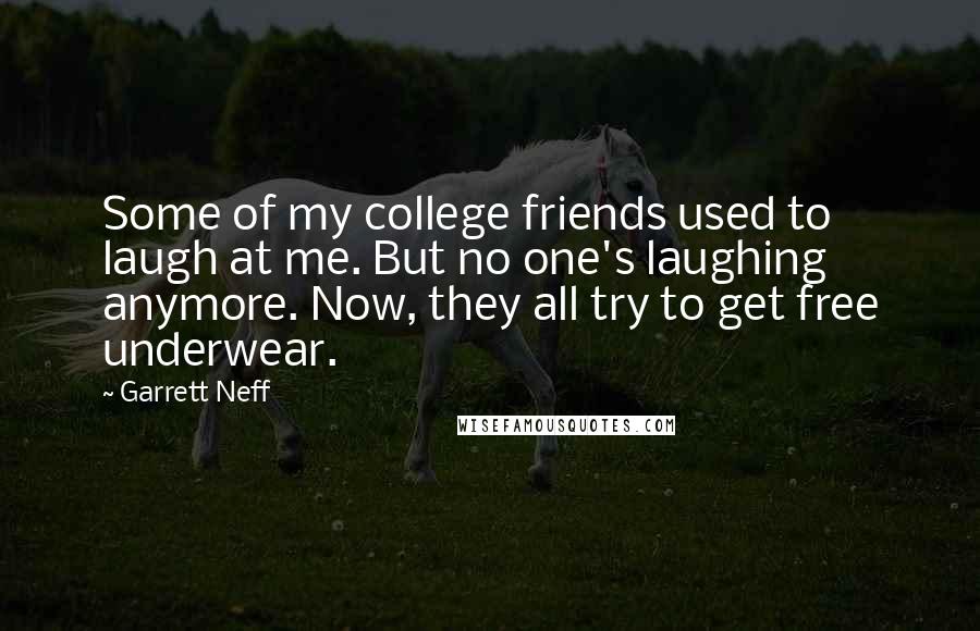 Garrett Neff quotes: Some of my college friends used to laugh at me. But no one's laughing anymore. Now, they all try to get free underwear.