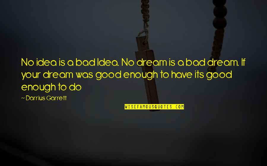 Garrett Quotes By Darrius Garrett: No idea is a bad Idea. No dream