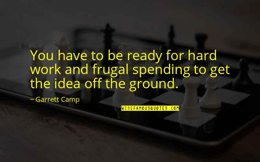 Garrett Quotes By Garrett Camp: You have to be ready for hard work