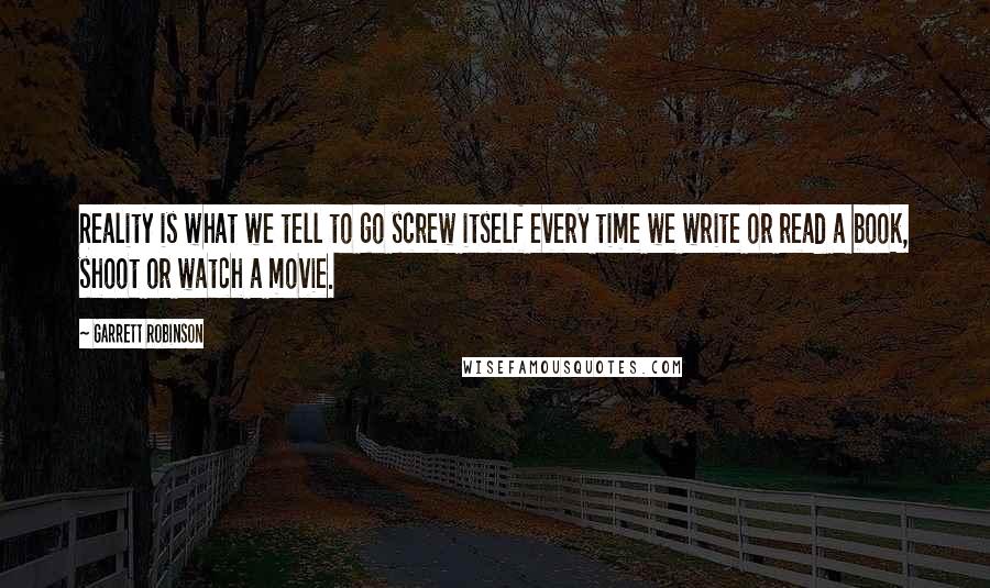 Garrett Robinson quotes: Reality is what we tell to go screw itself every time we write or read a book, shoot or watch a movie.