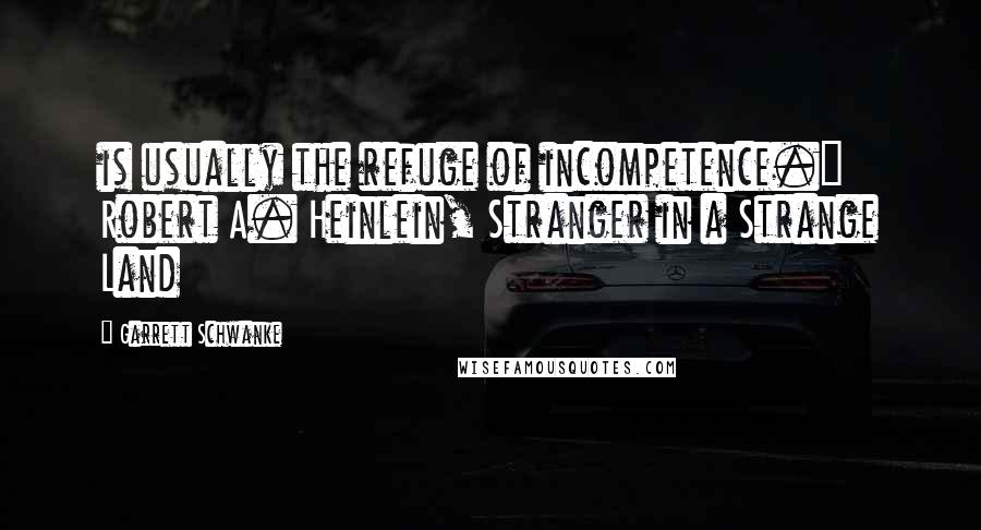 Garrett Schwanke quotes: is usually the refuge of incompetence." Robert A. Heinlein, Stranger in a Strange Land