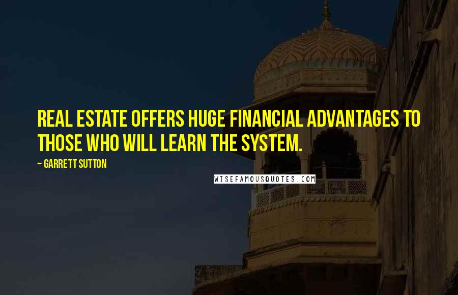 Garrett Sutton quotes: Real estate offers huge financial advantages to those who will learn the system.