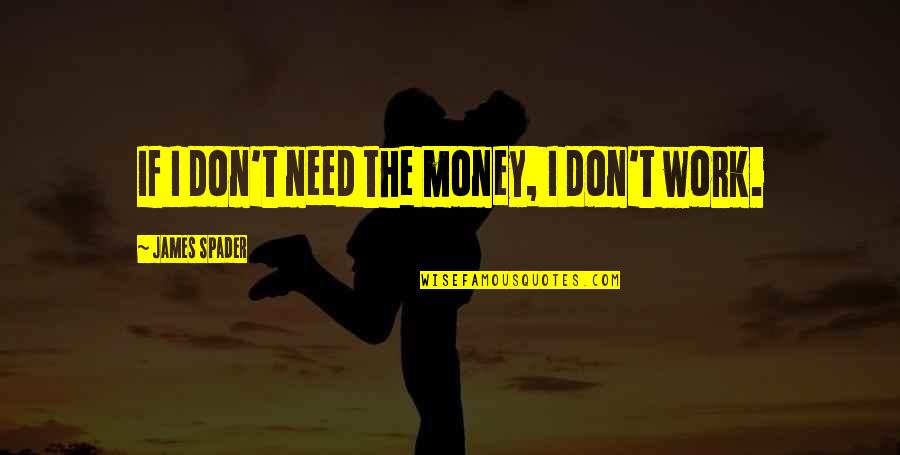 Garrett Swopes Quotes By James Spader: If I don't need the money, I don't