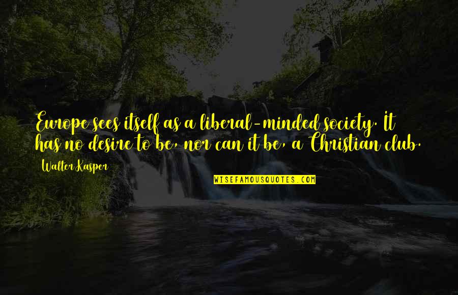 Garrett Watts Quotes By Walter Kasper: Europe sees itself as a liberal-minded society. It Garrett Watts Quotes By Walter Kasper: Europe sees itself as a liberal-minded society. It