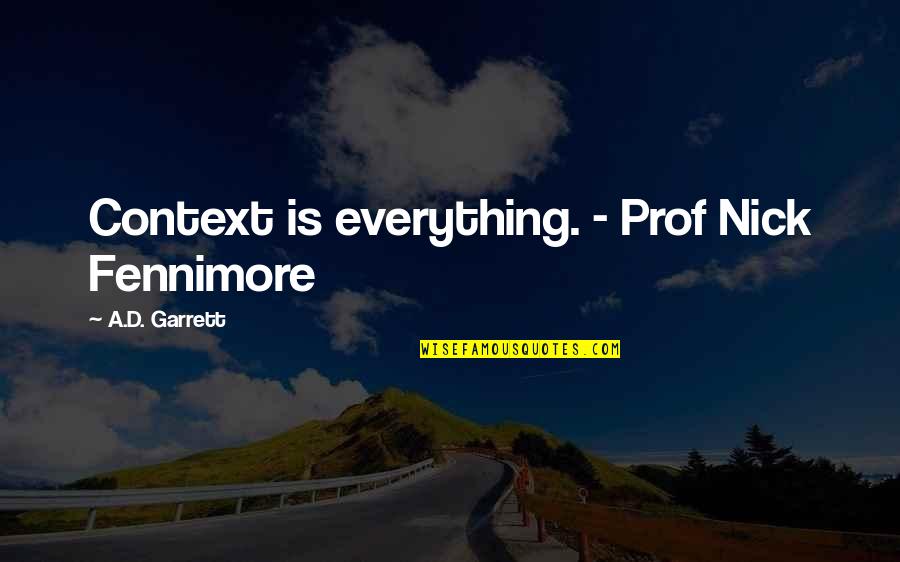 Garrett'd Quotes By A.D. Garrett: Context is everything. - Prof Nick Fennimore