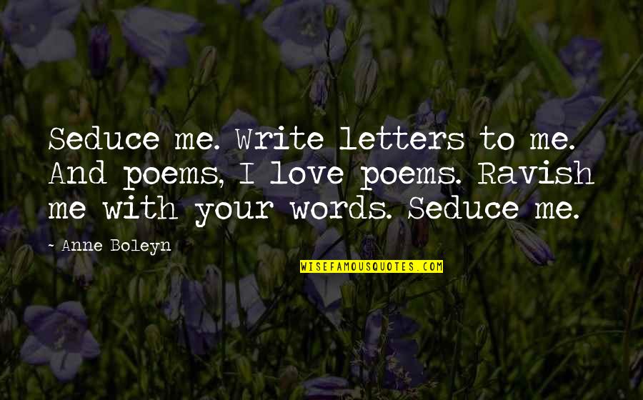 Garrick Hyde White Quotes By Anne Boleyn: Seduce me. Write letters to me. And poems,