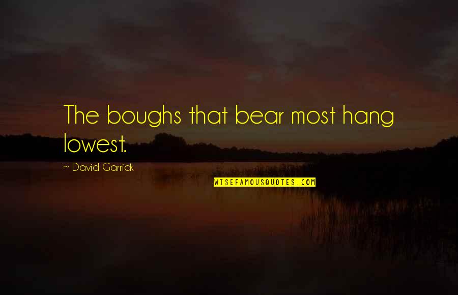 Garrick Quotes By David Garrick: The boughs that bear most hang lowest. Garrick Quotes By David Garrick: The boughs that bear most hang lowest.