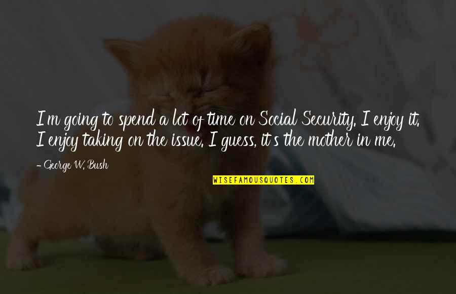 Garrido And Associates Quotes By George W. Bush: I'm going to spend a lot of time Garrido And Associates Quotes By George W. Bush: I'm going to spend a lot of time