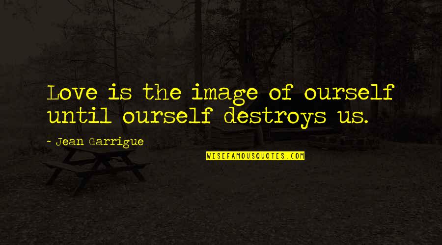 Garrigue Quotes By Jean Garrigue: Love is the image of ourself until ourself Garrigue Quotes By Jean Garrigue: Love is the image of ourself until ourself
