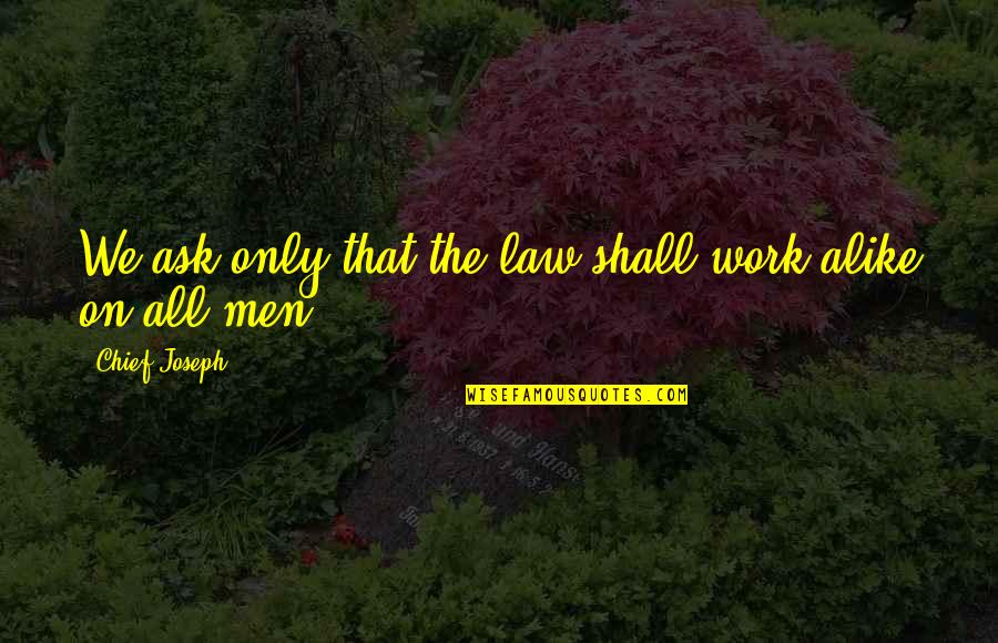 Garrigues Quotes By Chief Joseph: We ask only that the law shall work Garrigues Quotes By Chief Joseph: We ask only that the law shall work