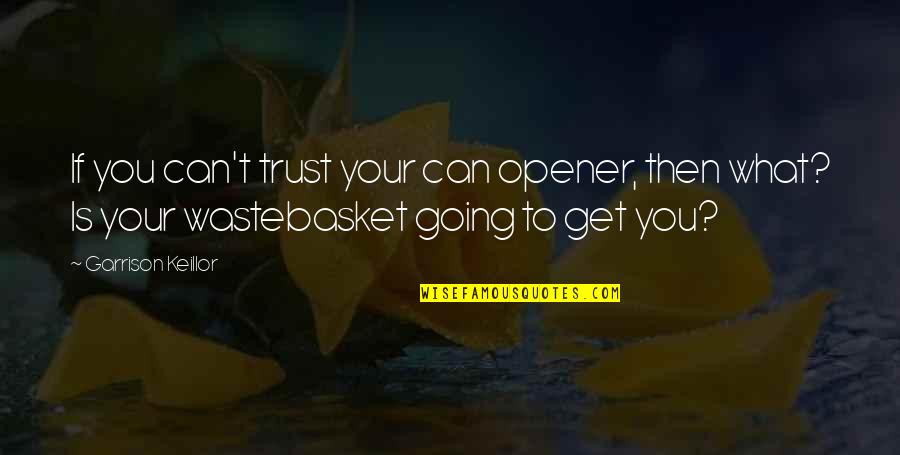 Garrison Keillor Lake Wobegon Quotes By Garrison Keillor: If you can't trust your can opener, then