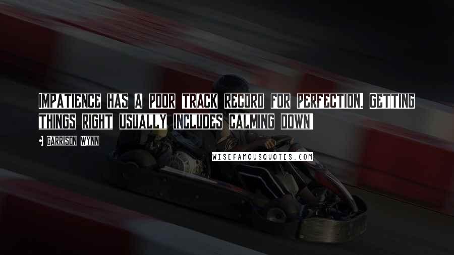 Garrison Wynn quotes: Impatience has a poor track record for perfection. Getting things right usually includes calming down!