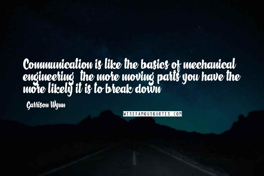 Garrison Wynn quotes: Communication is like the basics of mechanical engineering, the more moving parts you have the more likely it is to break down!