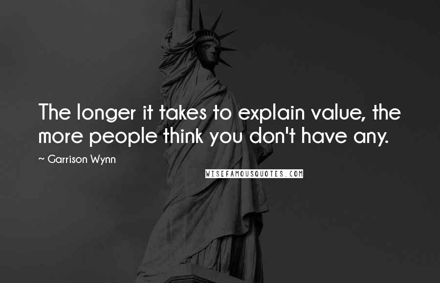 Garrison Wynn quotes: The longer it takes to explain value, the more people think you don't have any.