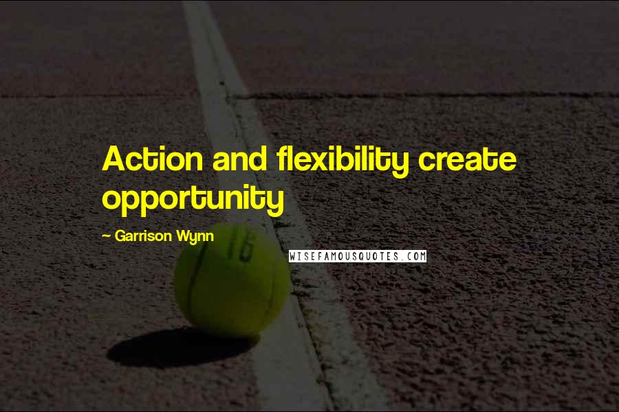 Garrison Wynn quotes: Action and flexibility create opportunity