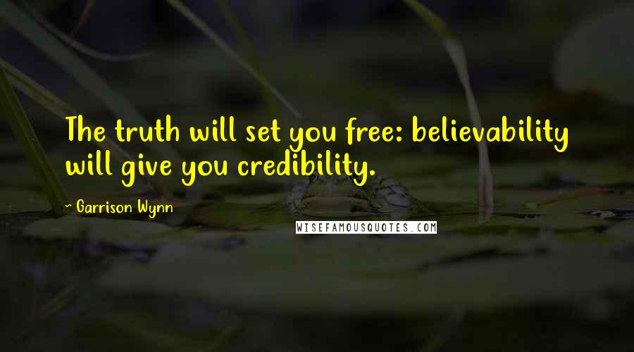 Garrison Wynn quotes: The truth will set you free: believability will give you credibility.