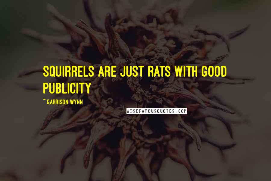 Garrison Wynn quotes: Squirrels are just rats with good publicity