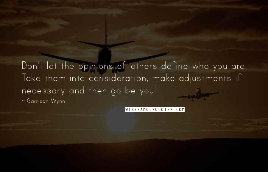 Garrison Wynn quotes: Don't let the opinions of others define who you are. Take them into consideration, make adjustments if necessary and then go be you!