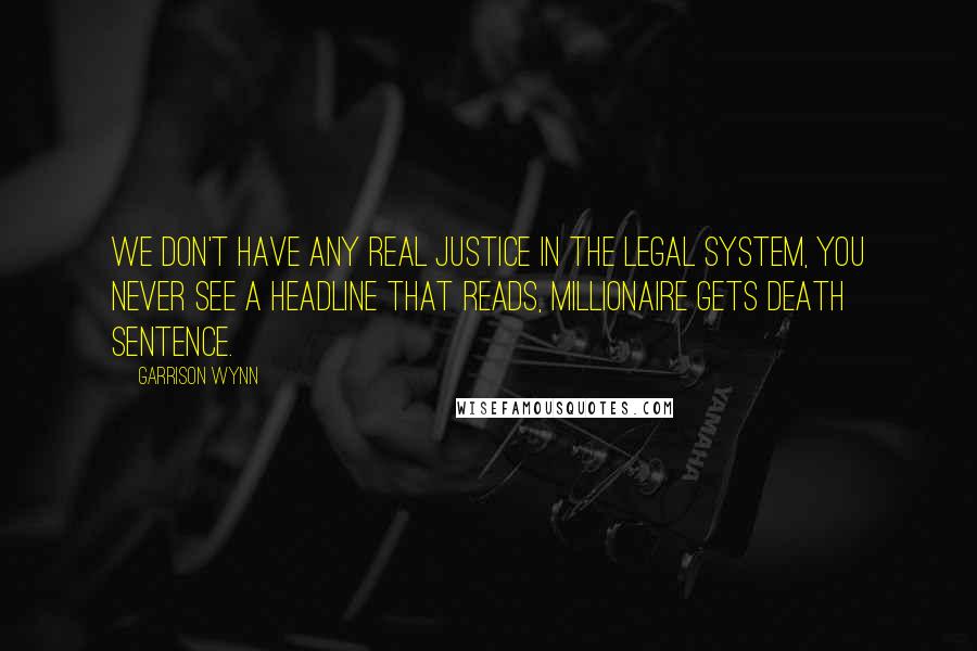 Garrison Wynn quotes: We don't have any real justice in the legal system, you never see a headline that reads, Millionaire Gets Death Sentence.