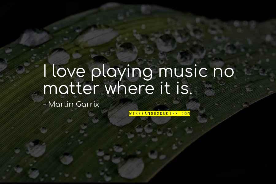 Garrix Martin Quotes By Martin Garrix: I love playing music no matter where it
