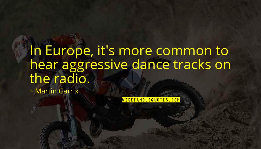 Garrix Martin Quotes By Martin Garrix: In Europe, it's more common to hear aggressive