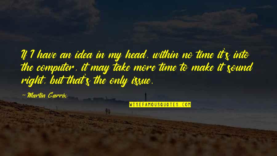 Garrix Martin Quotes By Martin Garrix: If I have an idea in my head,