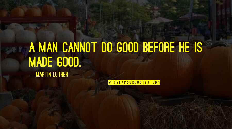Garrobo Quotes By Martin Luther: A man cannot do good before he is Garrobo Quotes By Martin Luther: A man cannot do good before he is