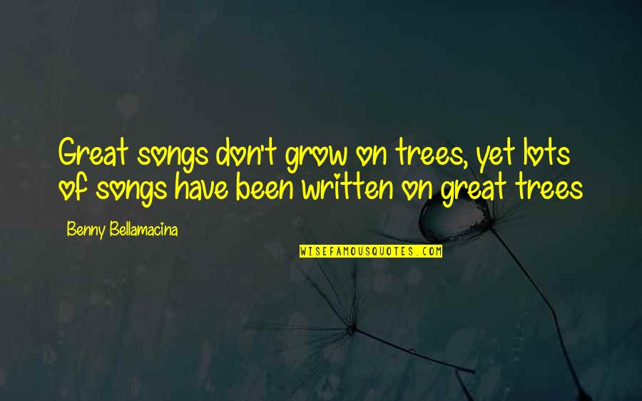 Garron Belnap Quotes By Benny Bellamacina: Great songs don't grow on trees, yet lots Garron Belnap Quotes By Benny Bellamacina: Great songs don't grow on trees, yet lots