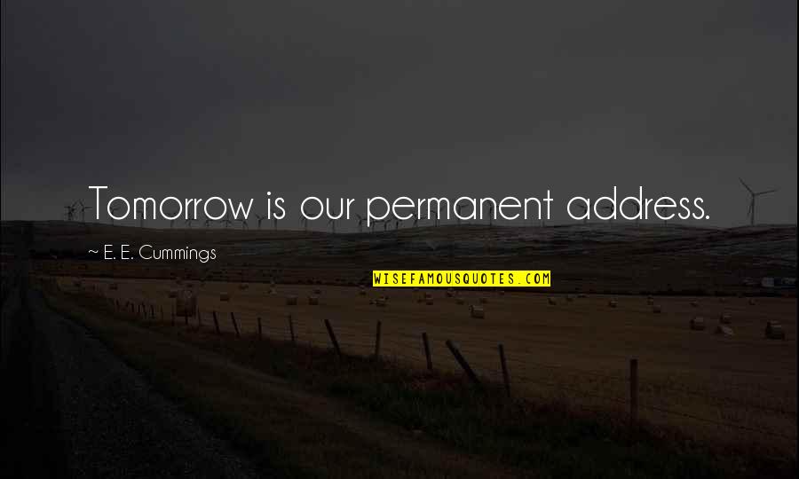 Garrone Pinocchio Quotes By E. E. Cummings: Tomorrow is our permanent address. Garrone Pinocchio Quotes By E. E. Cummings: Tomorrow is our permanent address.