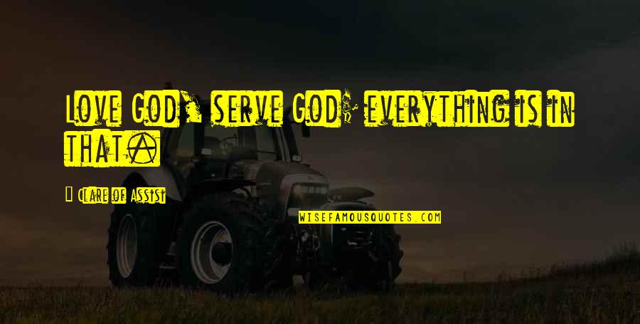 Garrosh Quotes By Clare Of Assisi: Love God, serve God; everything is in that.