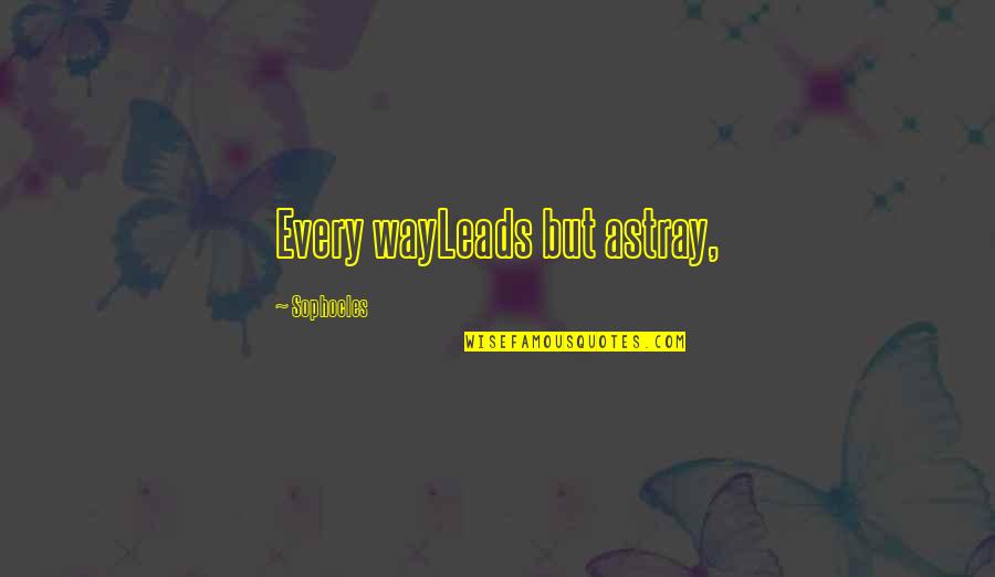 Garroted Body Quotes By Sophocles: Every wayLeads but astray, Garroted Body Quotes By Sophocles: Every wayLeads but astray,