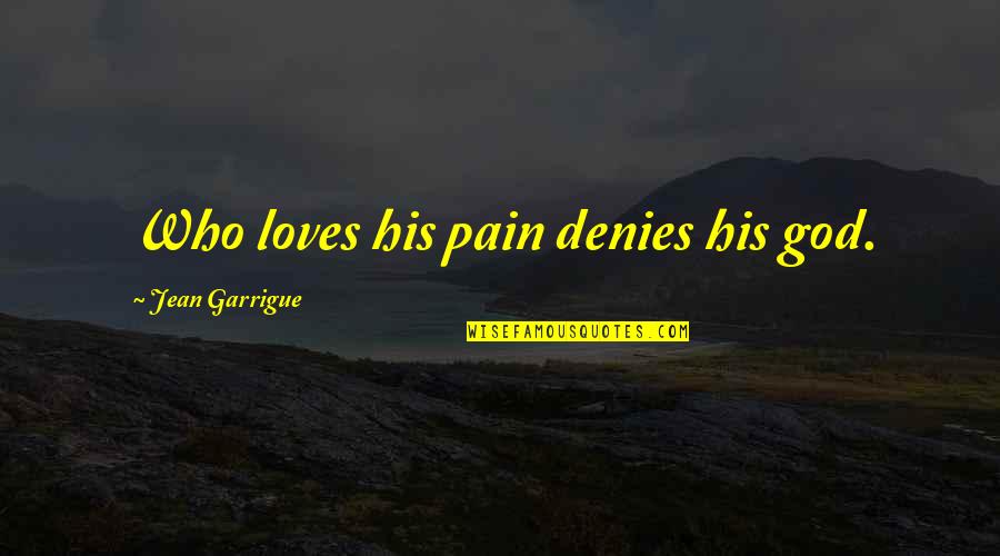 Garrotes Garage Quotes By Jean Garrigue: Who loves his pain denies his god. Garrotes Garage Quotes By Jean Garrigue: Who loves his pain denies his god.
