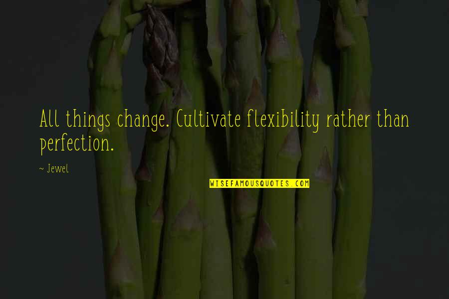 Garrud Quotes By Jewel: All things change. Cultivate flexibility rather than perfection.