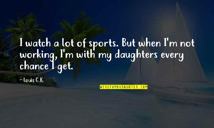 Garrud Quotes By Louis C.K.: I watch a lot of sports. But when