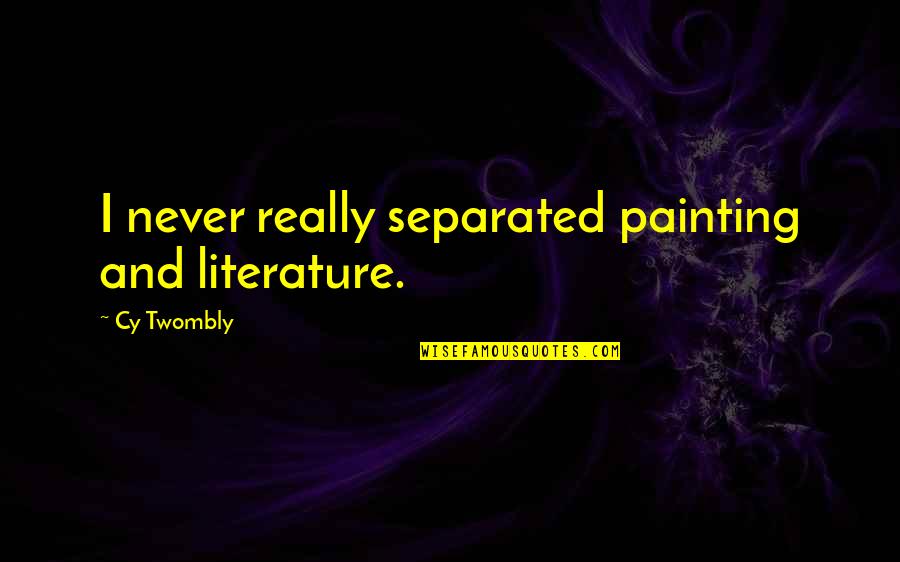 Garrulity And Dementia Quotes By Cy Twombly: I never really separated painting and literature. Garrulity And Dementia Quotes By Cy Twombly: I never really separated painting and literature.