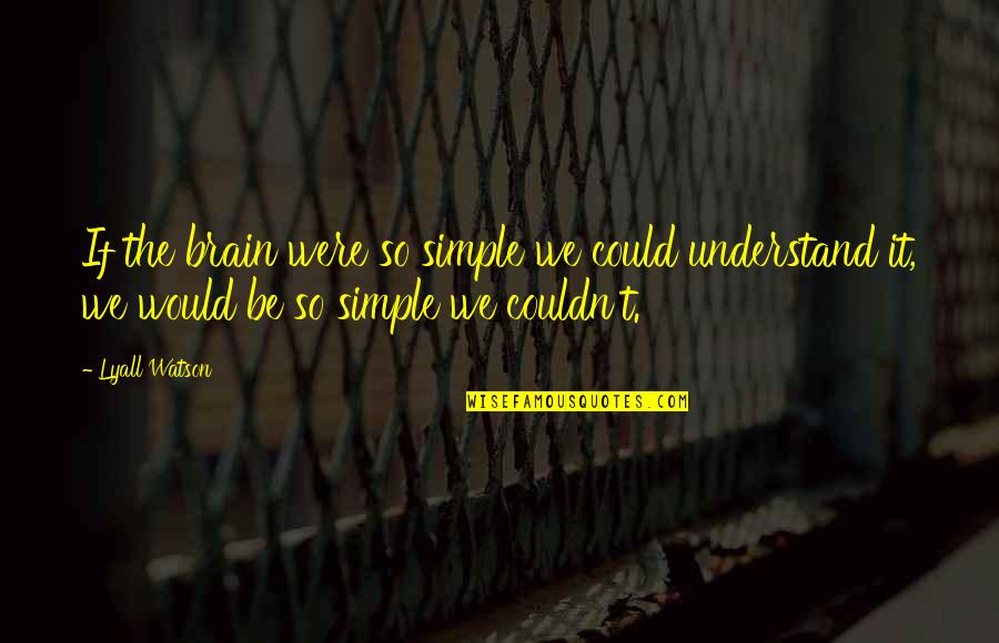 Garrulity And Dementia Quotes By Lyall Watson: If the brain were so simple we could Garrulity And Dementia Quotes By Lyall Watson: If the brain were so simple we could