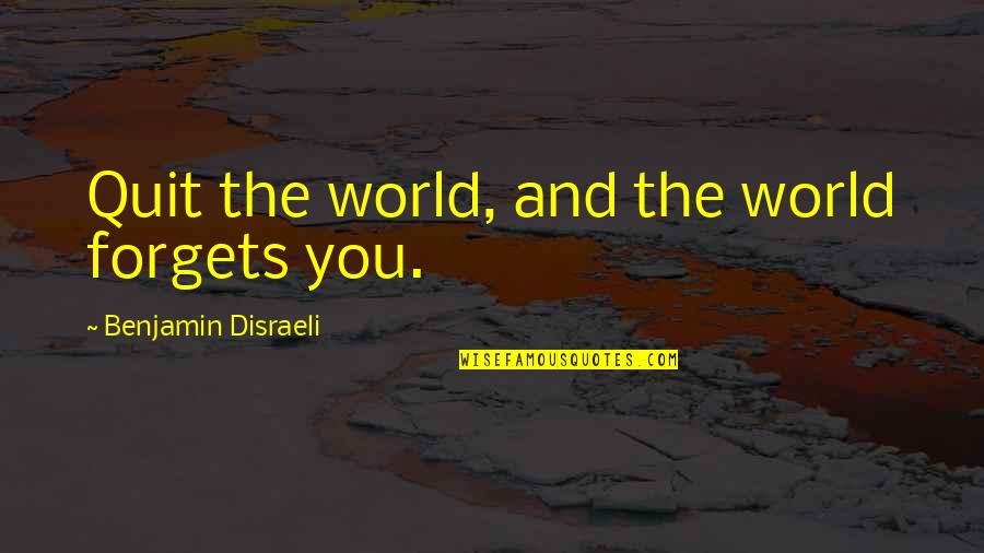 Garrulous Def Quotes By Benjamin Disraeli: Quit the world, and the world forgets you. Garrulous Def Quotes By Benjamin Disraeli: Quit the world, and the world forgets you.
