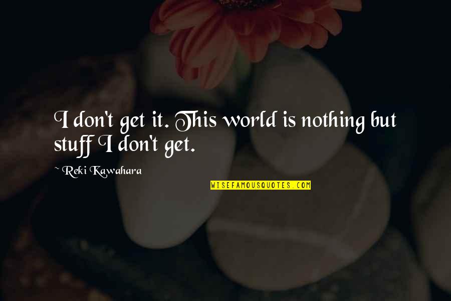 Garrulously Quotes By Reki Kawahara: I don't get it. This world is nothing