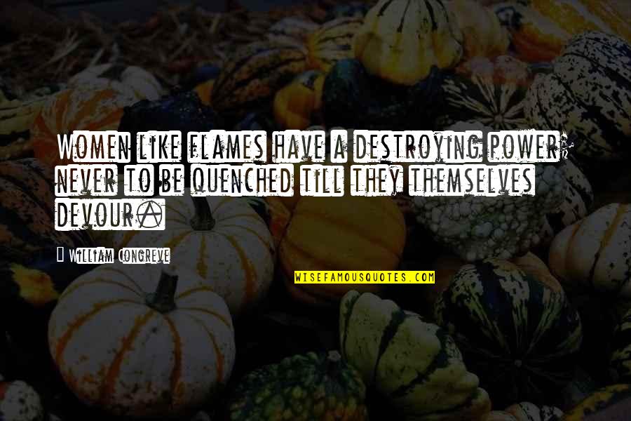 Garruto Calabria Quotes By William Congreve: Women like flames have a destroying power; never Garruto Calabria Quotes By William Congreve: Women like flames have a destroying power; never