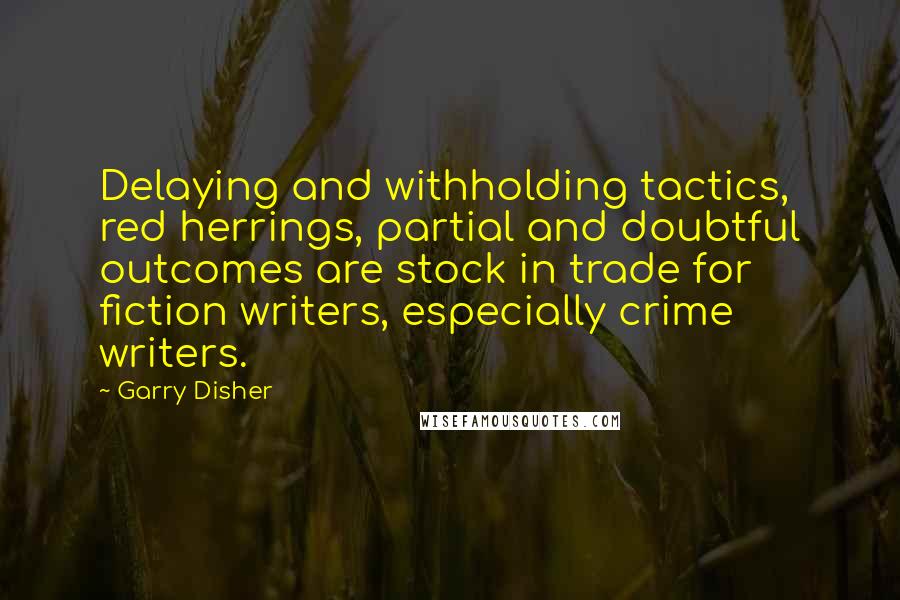 Garry Disher quotes: Delaying and withholding tactics, red herrings, partial and doubtful outcomes are stock in trade for fiction writers, especially crime writers.