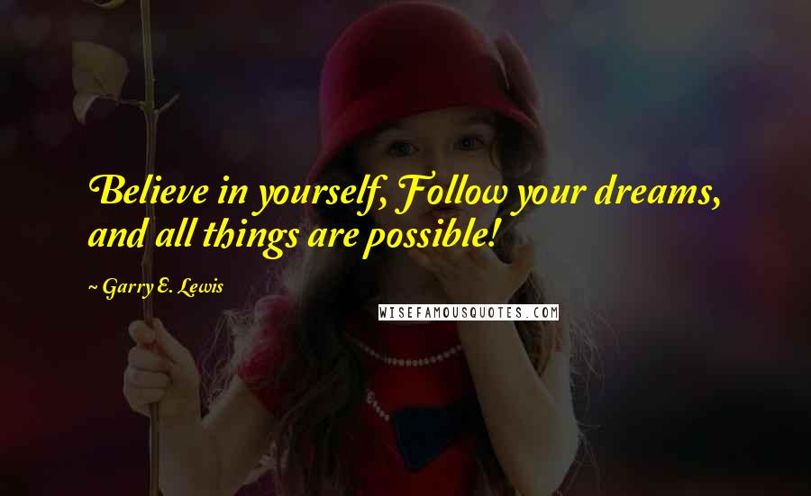 Garry E. Lewis quotes: Believe in yourself, Follow your dreams, and all things are possible!