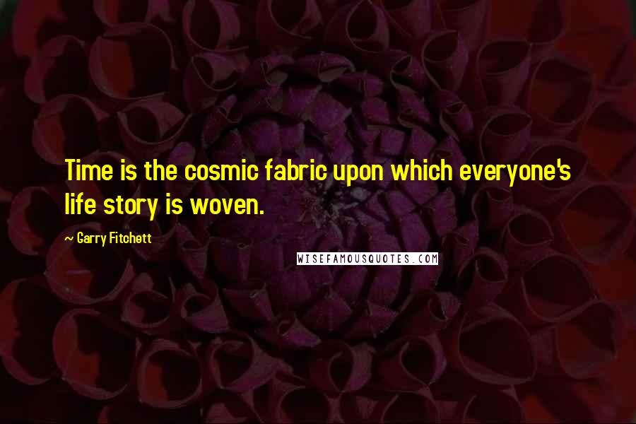 Garry Fitchett quotes: Time is the cosmic fabric upon which everyone's life story is woven. Garry Fitchett quotes: Time is the cosmic fabric upon which everyone's life story is woven.