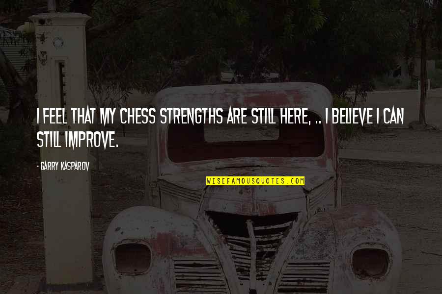Garry Kasparov Chess Quotes By Garry Kasparov: I feel that my chess strengths are still
