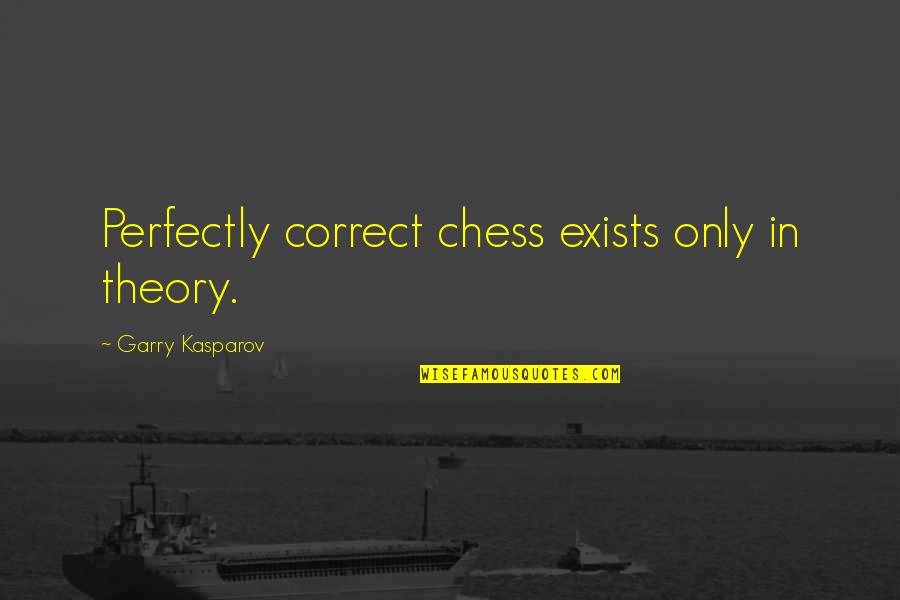 Garry Kasparov Chess Quotes By Garry Kasparov: Perfectly correct chess exists only in theory.