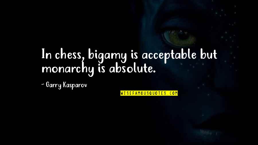 Garry Kasparov Chess Quotes By Garry Kasparov: In chess, bigamy is acceptable but monarchy is