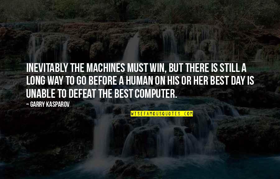 Garry Kasparov Chess Quotes By Garry Kasparov: Inevitably the machines must win, but there is