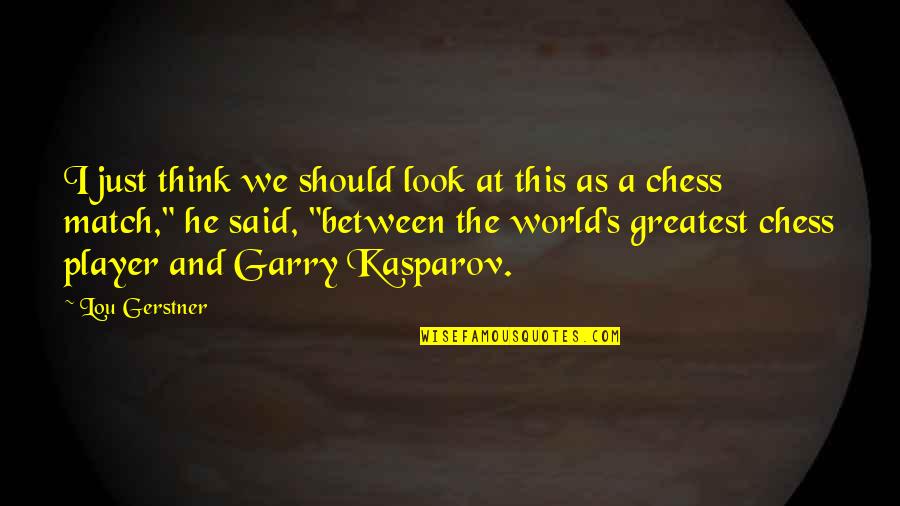 Garry Kasparov Chess Quotes By Lou Gerstner: I just think we should look at this