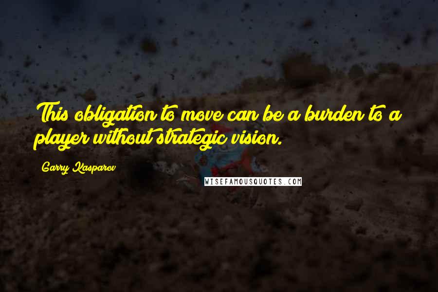 Garry Kasparov quotes: This obligation to move can be a burden to a player without strategic vision.