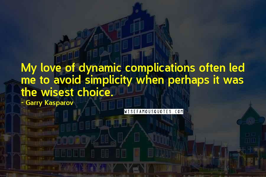 Garry Kasparov quotes: My love of dynamic complications often led me to avoid simplicity when perhaps it was the wisest choice.