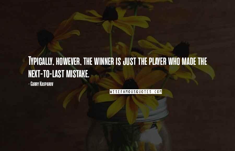 Garry Kasparov quotes: Typically, however, the winner is just the player who made the next-to-last mistake.